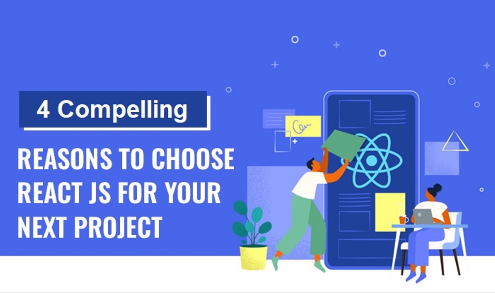 4 Compelling Reasons to Choose React.js for Your Next Project