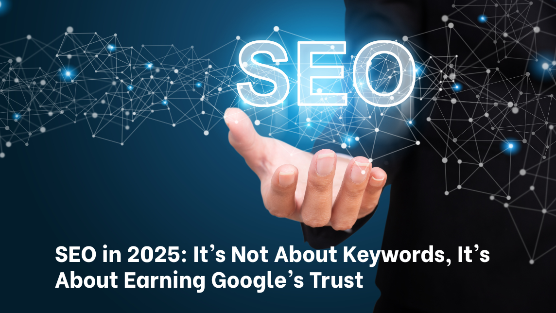 SEO in 2025: It’s Not About Keywords, It’s About Earning Google’s Trust